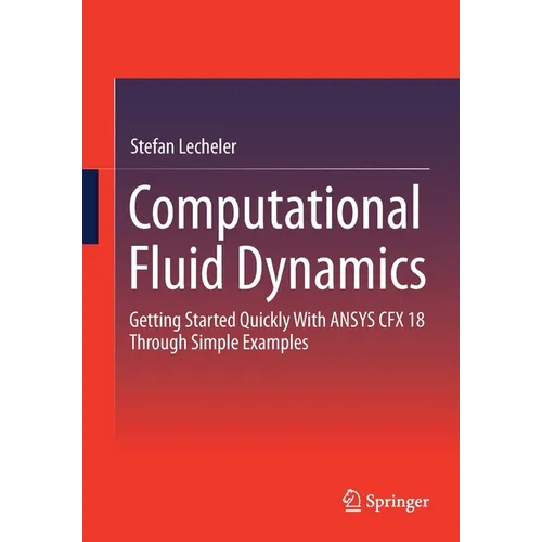 Computational Fluid Dynamics: Getting Started Quickly with Ansys Cfx 18 Through Simple Examples - Paperback
