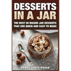 Desserts in a Jar: The Best 50 Mason Jar Desserts That Are Quick and Easy to Make - Paperback