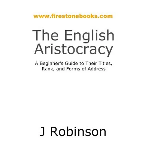The English Aristocracy: A Beginner's Guide to Their Titles, Rank, and Forms of Address - Paperback