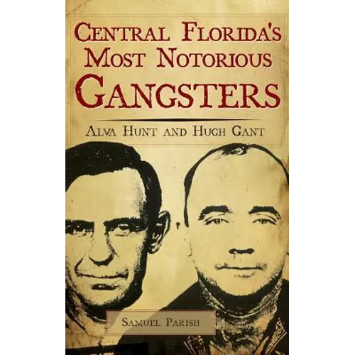 Central Florida's Most Notorious Gangsters: Alva Hunt and Hugh Gant - Hardcover
