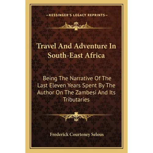 Travel And Adventure In South-East Africa: Being The Narrative Of The Last Eleven Years Spent By The Author On The Zambesi And Its Tributaries - Paperback