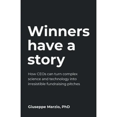 Winners Have a Story: How Ceos Can Turn Complex Science and Technology Into Irresistible Fundraising Pitches - Paperback