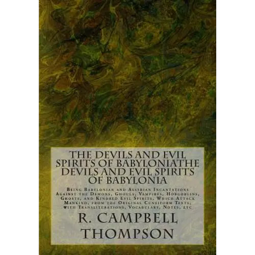 The Devils and Evil Spirits of Babylonia: Being Babylonian and Assyrian Incantations Against the Demons, Ghouls, Vampires, Hobgoblins, Ghosts, and Kin - Paperback