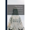 The Papal Hierarchy: An Exposure of the Tactics of Rome for the Overthrow of the Liberty and Christianity of Great Britain - Hardcover