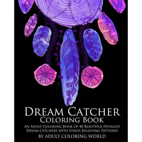 Dream Catcher Coloring Book: An Adult Coloring Book of 40 Beautiful Detailed Dream Catchers with Stress Relieving Patterns - Paperback