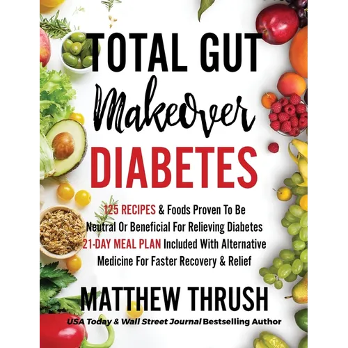 Total Gut Makeover: Diabetes: 125 Recipes Proven To Be Neutral Or Beneficial For Relieving Diabetes 21-Day Meal Plan Included With Alternative Medicin - Hardcover