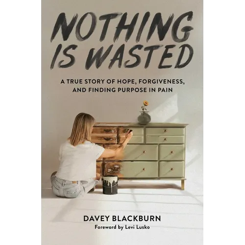Nothing Is Wasted: A True Story of Hope, Forgiveness, and Finding Purpose in Pain - Hardcover