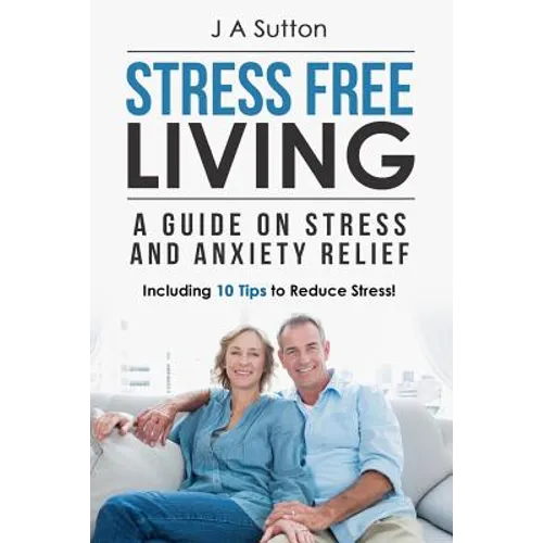 Stress Free Living: A Guide on Stress and Anxiety Relief. Including 10 Tips to Reduce Stress - Paperback