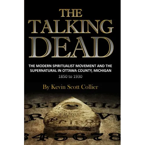 The Talking Dead: The Modern Spiritualist Movement and the Supernatural in Ottawa County, Michigan, 1850 to 1930 - Paperback