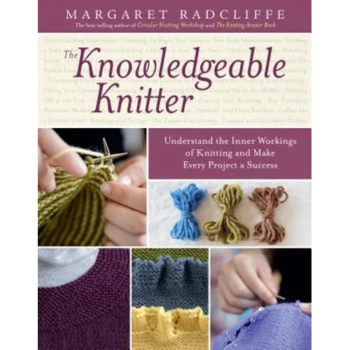 The Knowledgeable Knitter: Understand the Inner Workings of Knitting and Make Every Project a Success - Paperback