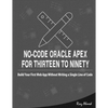 No-Code Oracle APEX For Thirteen To Ninety: Build Your First Web App without Writing a Single Line of Code - Paperback