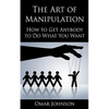 The Art Of Manipulation: How to Get Anybody to Do What You Want - Paperback