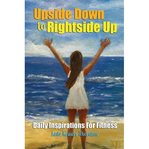 Upside Down to Rightside Up: Daily Inspirations for Fitness - Paperback