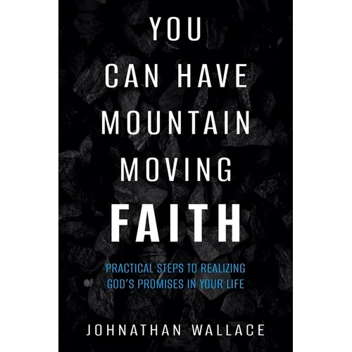 You Can Have Mountain Moving Faith: Practical Steps to Realizing God's Promises in Your Life - Paperback