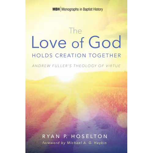 The Love of God Holds Creation Together: Andrew Fuller's Theology of Virtue - Paperback