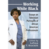 Working While Black: Essays on Television Portrayals of African American Professionals - Paperback