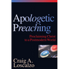 Apologetic Preaching: Proclaiming Christ to a Postmodern World - Paperback