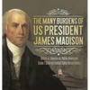 The Many Burdens of US President James Madison Britain vs. America vs. Native Americans Grade 7 Children's United States History Books - Hardcover