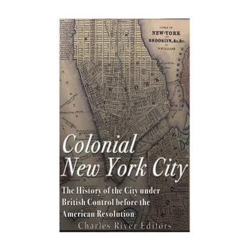 Colonial New York City: The History of the City under British Control before the American Revolution - Paperback