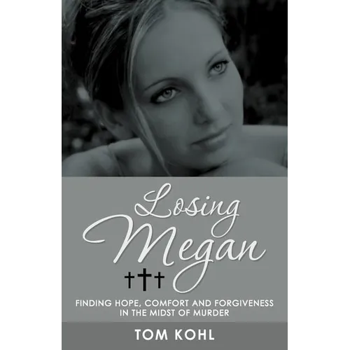 Losing Megan: Finding Hope, Comfort and Forgiveness in the Midst of Murder - Paperback