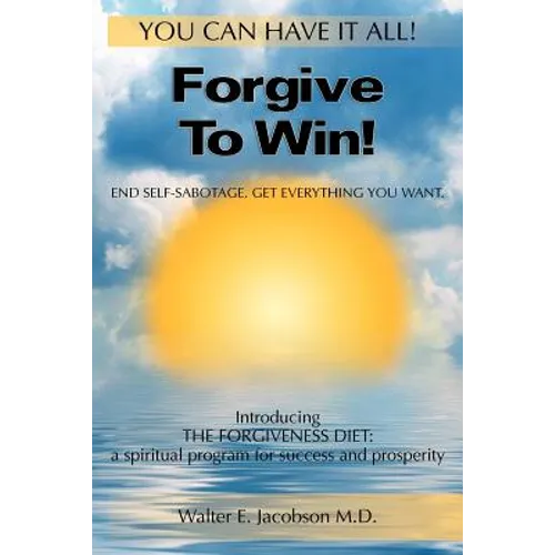 Forgive To Win!: End Self-Sabotage. Get Everything You Want - Paperback