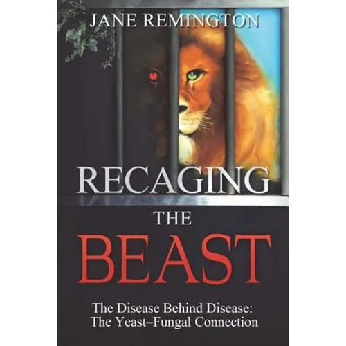 Recaging The Beast: The Disease Behind Disease: The Yeast-Fungal Connection - Paperback