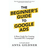 The Beginner's Guide To Google Ads: The Insider's Complete Resource For Everything PPC Agencies Won't Tell You, Second Edition 2019 - Paperback