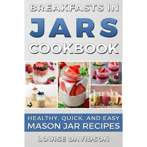 Breakfasts in Jars Cookbook: Healthy, Quick and Easy Mason Jar Recipes - Paperback