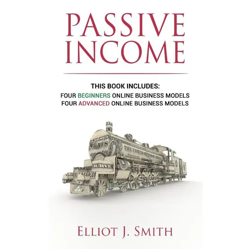 Passive Income Online Business: Four Beginner & Advanced Business Models to Start Creating Passive Income Online - Paperback