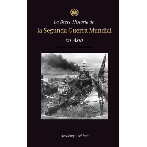 La Breve Historia de la Segunda Guerra Mundial en Asia: La guerra de Asia-Pacífico, la Flota Oriental, Pearl Harbor y la bomba atómica que conmocionó - Paperback