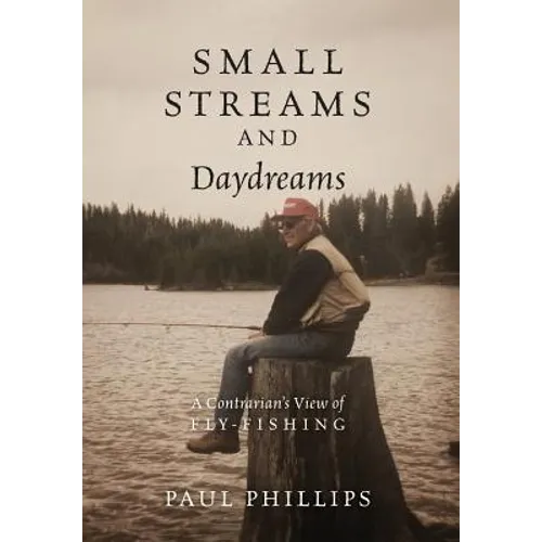 Small Streams and Daydreams: A Contrarian's View of Fly-fishing - Hardcover