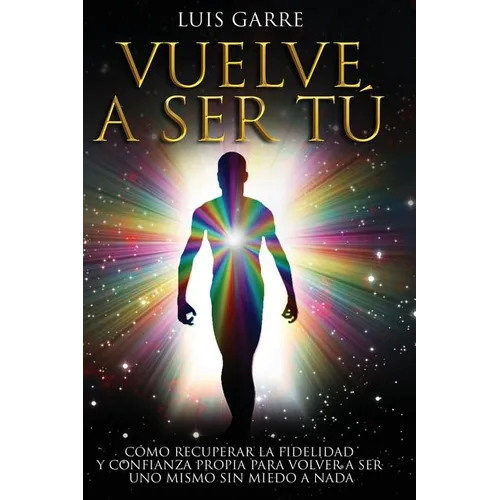 Vuelve a Ser Tú: Cómo recuperar la fidelidad y confianza propia para volver a ser uno mismo sin miedo a nada. - Paperback