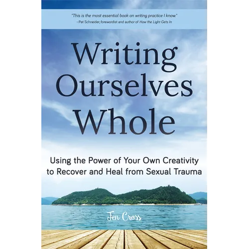 Writing Ourselves Whole: Using the Power of Your Own Creativity to Recover and Heal from Sexual Trauma (Help for Rape Victims, Trauma and Recovery, Ab - Paperback