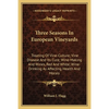Three Seasons In European Vineyards: Treating Of Vine-Culture; Vine Disease And Its Cure; Wine-Making And Wines, Red And White; Wine-Drinking As Affec - Paperback
