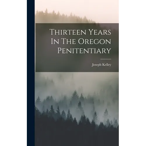 Thirteen Years In The Oregon Penitentiary - Hardcover