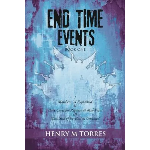 End Time Events Book One: I Matthew 24 Explained ii Three Cases for Rapture at Mid-Point III Sixth Seal of Revelation Unsealed - Paperback