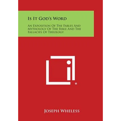 Is It God's Word: An Exposition of the Fables and Mythology of the Bible and the Fallacies of Theology - Paperback