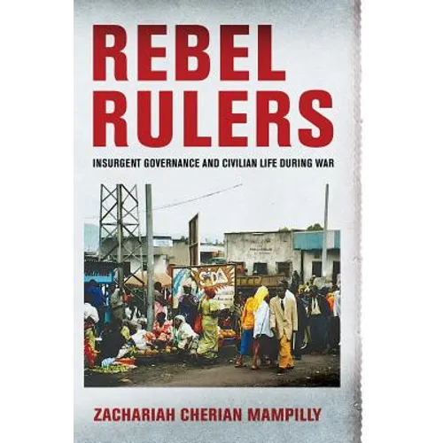 Rebel Rulers: Insurgent Governance and Civilian Life During War - Paperback