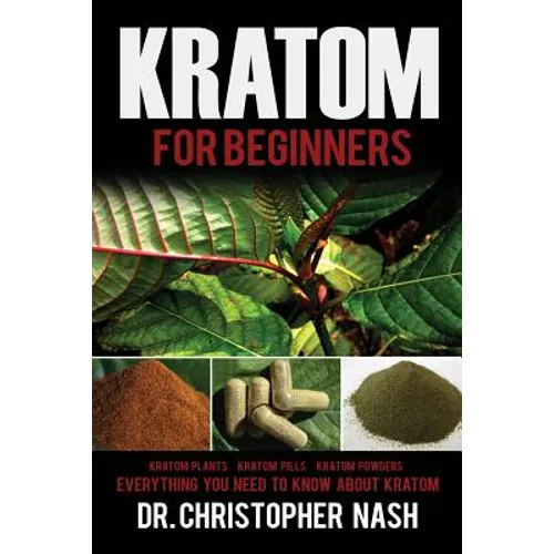 Kratom: Kratom for Beginners, Kratom Plants, Kratom Pills, Kratom Powders, Everything You Need to Know - Paperback