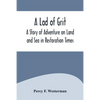 A Lad of Grit: A Story of Adventure on Land and Sea in Restoration Times - Paperback