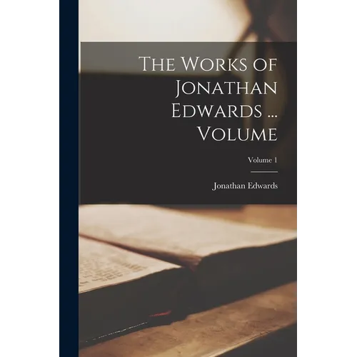 The Works of Jonathan Edwards ... Volume; Volume 1 - Paperback