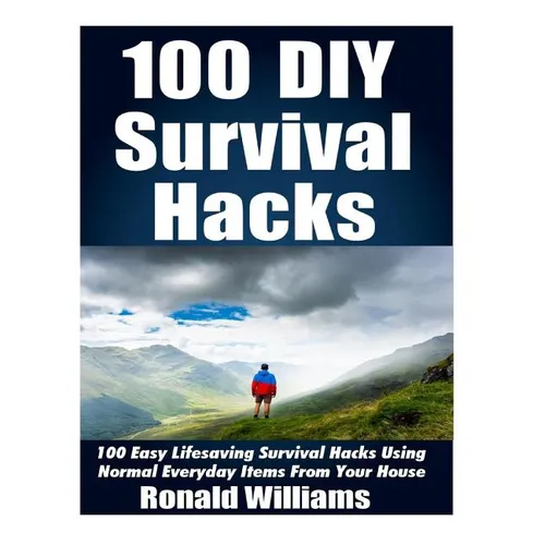 100 DIY Survival Hacks: 100 Easy Lifesaving Survival Hacks Using Normal Everyday Items From The House - Paperback