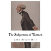 The Subjection of Women: John Stuart Mill - Paperback