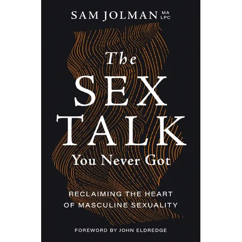 The Sex Talk You Never Got: Reclaiming the Heart of Masculine Sexuality - Paperback