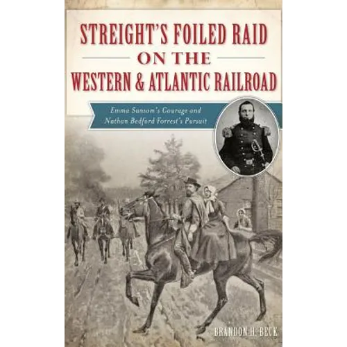 Streight's Foiled Raid on the Western & Atlantic Railroad: Emma Sansom's Courage and Nathan Bedford Forrest's Pursuit - Hardcover