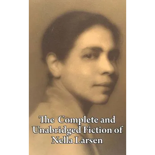 The Complete and Unabridged Fiction of Nella Larsen: Quicksand, Passing, and the Complete Short Fiction - Hardcover