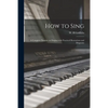 How to Sing: a Complete Treatise on Singing With Practical Illustrations and Diagrams - Paperback