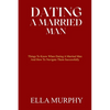 Dating a Married Man: Things To Know When Dating A Married Man And How To Navigate Them Successfully - Paperback
