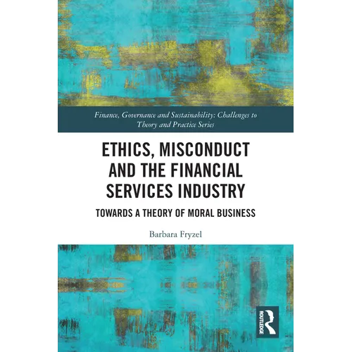 Ethics, Misconduct and the Financial Services Industry: Towards a Theory of Moral Business - Paperback
