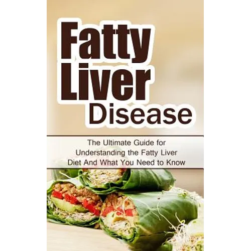 Fatty Liver Disease: The Ultimate Guide for Understanding the Fatty Liver Diet And What You Need to Know - Paperback